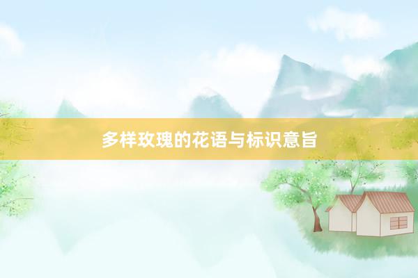 多样玫瑰的花语与标识意旨