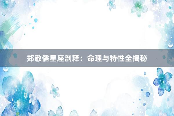 郑敬儒星座剖释：命理与特性全揭秘